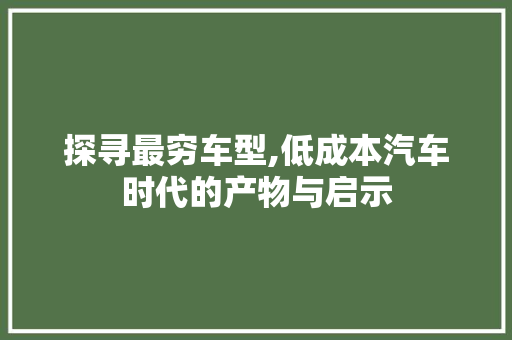 探寻最穷车型,低成本汽车时代的产物与启示
