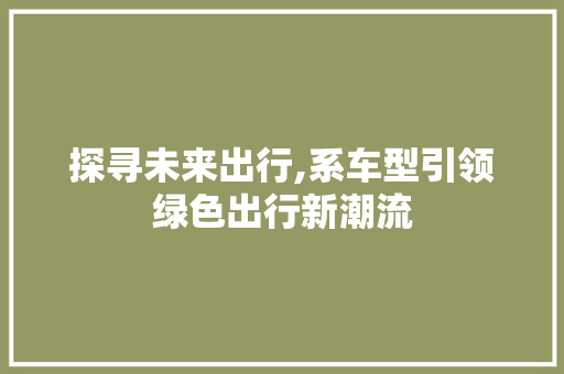 探寻未来出行,系车型引领绿色出行新潮流