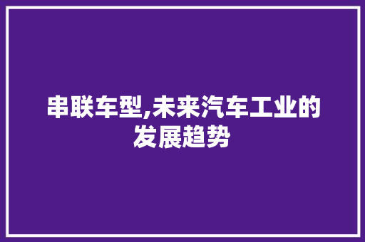 串联车型,未来汽车工业的发展趋势