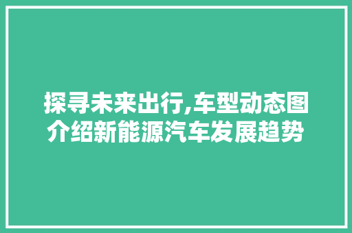 探寻未来出行,车型动态图介绍新能源汽车发展趋势