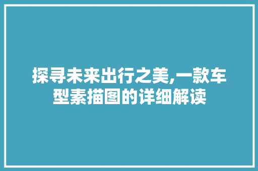 探寻未来出行之美,一款车型素描图的详细解读