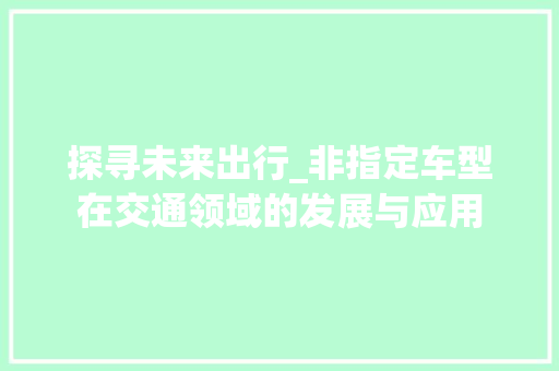 探寻未来出行_非指定车型在交通领域的发展与应用