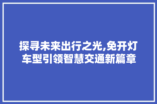 探寻未来出行之光,免开灯车型引领智慧交通新篇章