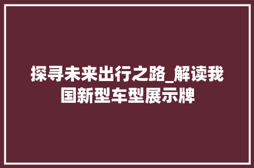 探寻未来出行之路_解读我国新型车型展示牌