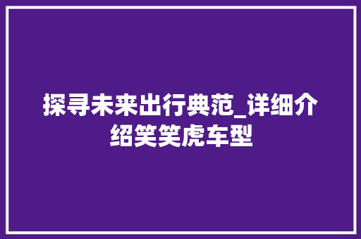 探寻未来出行典范_详细介绍笑笑虎车型