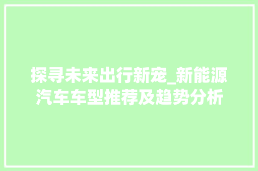 探寻未来出行新宠_新能源汽车车型推荐及趋势分析
