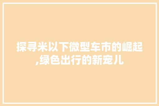 探寻米以下微型车市的崛起,绿色出行的新宠儿
