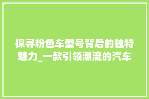 探寻粉色车型号背后的独特魅力_一款引领潮流的汽车传奇