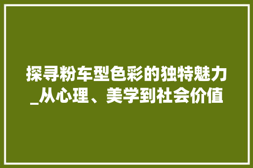 探寻粉车型色彩的独特魅力_从心理、美学到社会价值的多维解读
