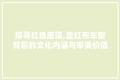 探寻红色底蕴,盖红布车型背后的文化内涵与审美价值