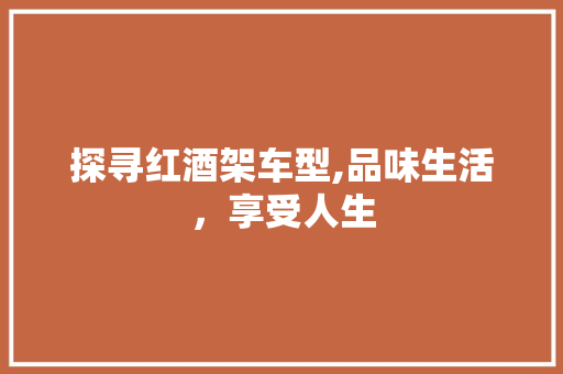 探寻红酒架车型,品味生活，享受人生