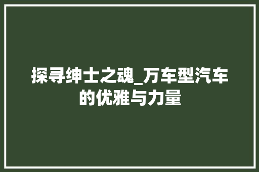 探寻绅士之魂_万车型汽车的优雅与力量
