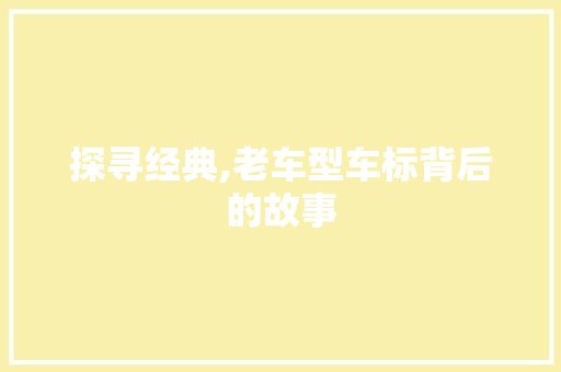 探寻经典,老车型车标背后的故事
