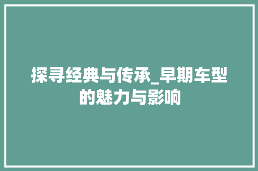 探寻经典与传承_早期车型的魅力与影响