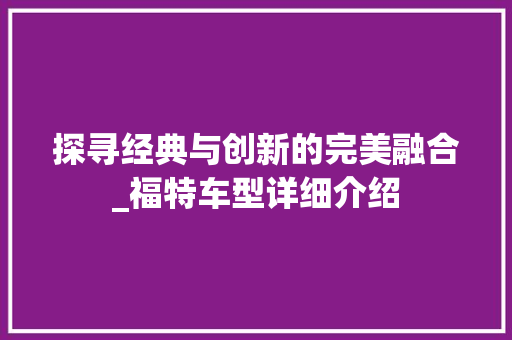 探寻经典与创新的完美融合_福特车型详细介绍