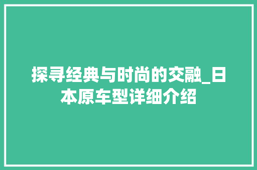 探寻经典与时尚的交融_日本原车型详细介绍