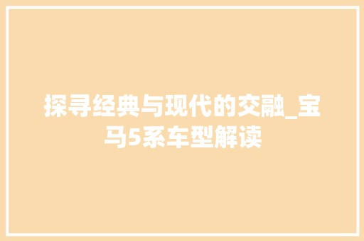 探寻经典与现代的交融_宝马5系车型解读
