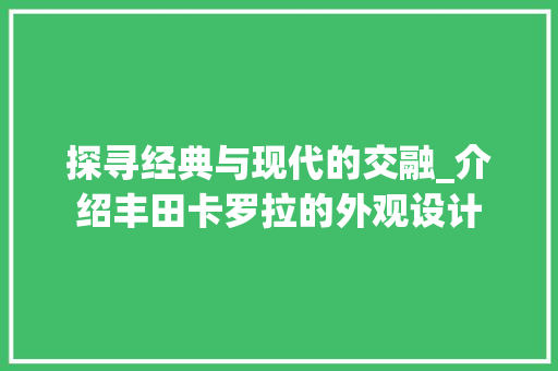 探寻经典与现代的交融_介绍丰田卡罗拉的外观设计