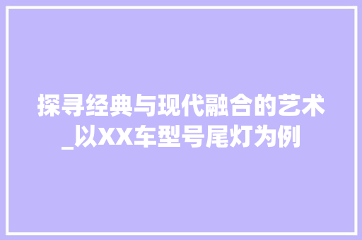 探寻经典与现代融合的艺术_以XX车型号尾灯为例