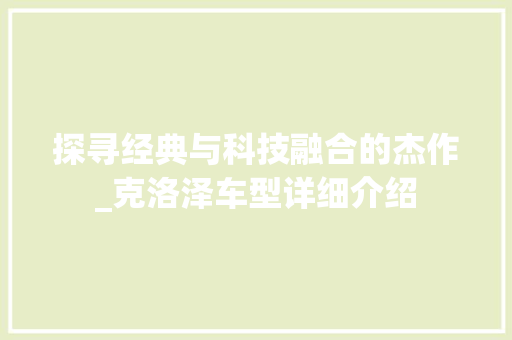 探寻经典与科技融合的杰作_克洛泽车型详细介绍