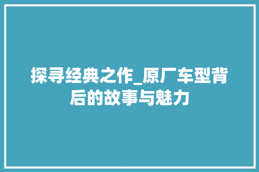 探寻经典之作_原厂车型背后的故事与魅力