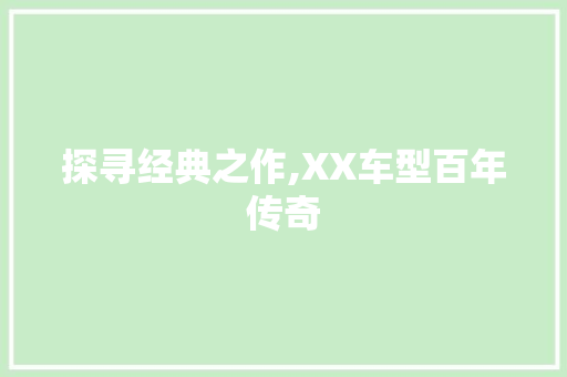 探寻经典之作,XX车型百年传奇