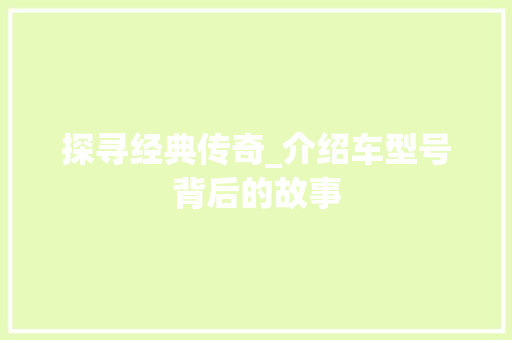探寻经典传奇_介绍车型号背后的故事