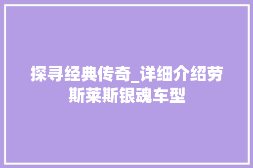 探寻经典传奇_详细介绍劳斯莱斯银魂车型