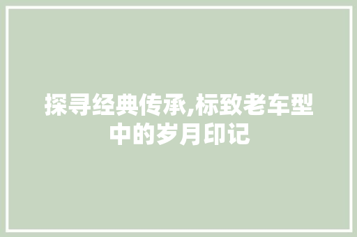 探寻经典传承,标致老车型中的岁月印记