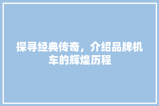 探寻经典传奇，介绍品牌机车的辉煌历程