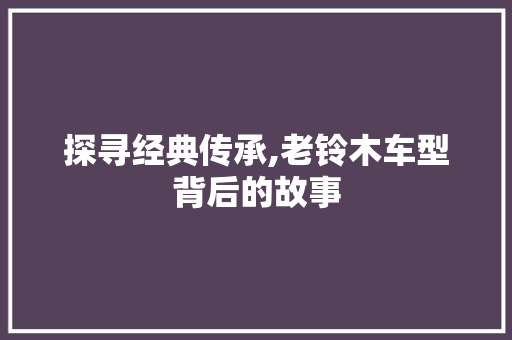 探寻经典传承,老铃木车型背后的故事