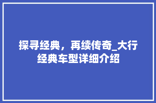 探寻经典，再续传奇_大行经典车型详细介绍