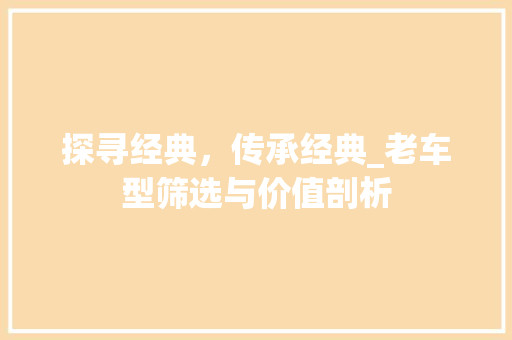 探寻经典，传承经典_老车型筛选与价值剖析 变速箱配件