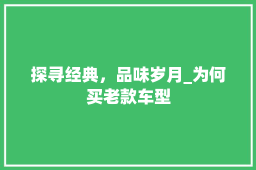探寻经典，品味岁月_为何买老款车型