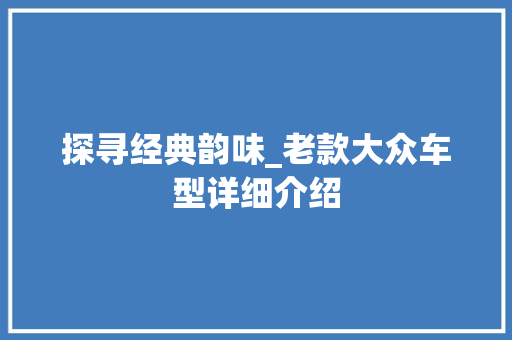 探寻经典韵味_老款大众车型详细介绍