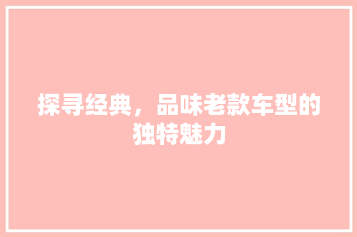 探寻经典，品味老款车型的独特魅力