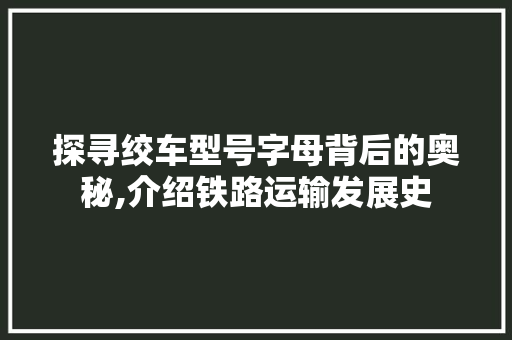 探寻绞车型号字母背后的奥秘,介绍铁路运输发展史