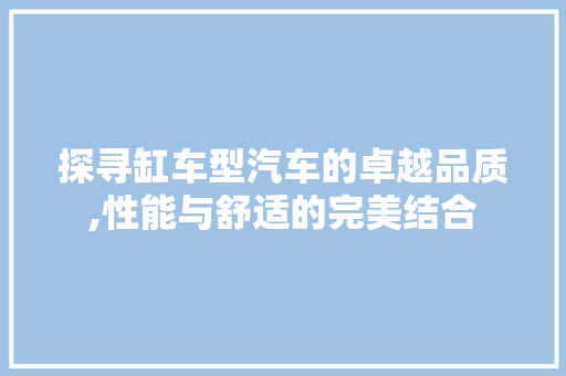 探寻缸车型汽车的卓越品质,性能与舒适的完美结合