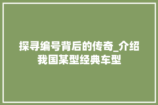 探寻编号背后的传奇_介绍我国某型经典车型