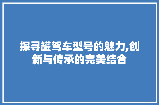 探寻罐驾车型号的魅力,创新与传承的完美结合