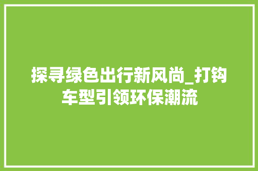 探寻绿色出行新风尚_打钩车型引领环保潮流