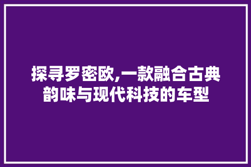 探寻罗密欧,一款融合古典韵味与现代科技的车型