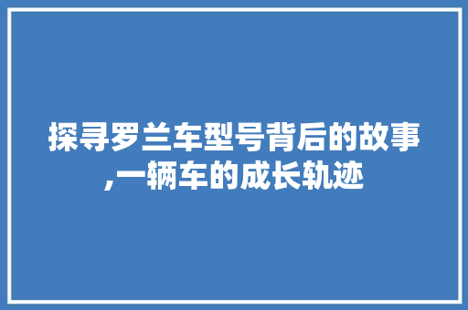 探寻罗兰车型号背后的故事,一辆车的成长轨迹