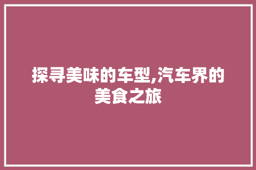 探寻美味的车型,汽车界的美食之旅