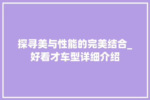 探寻美与性能的完美结合_好看才车型详细介绍 蓄电池配件