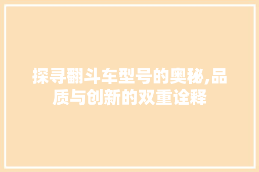 探寻翻斗车型号的奥秘,品质与创新的双重诠释