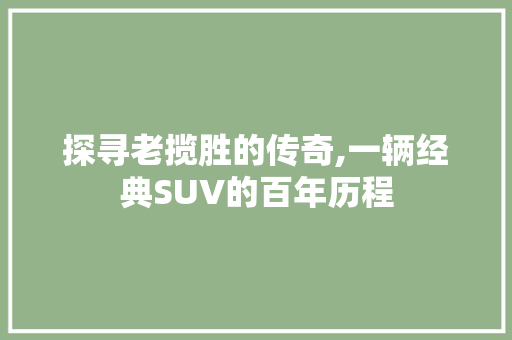 探寻老揽胜的传奇,一辆经典SUV的百年历程