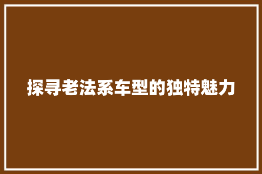 探寻老法系车型的独特魅力