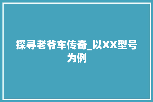 探寻老爷车传奇_以XX型号为例