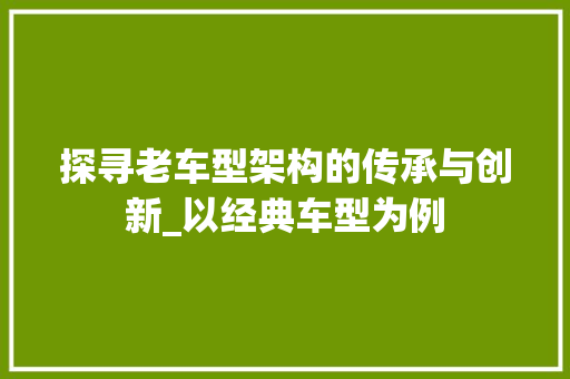 探寻老车型架构的传承与创新_以经典车型为例